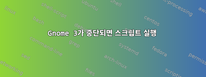 Gnome 3가 중단되면 스크립트 실행