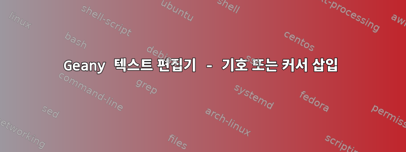 Geany 텍스트 편집기 - 기호 또는 커서 삽입