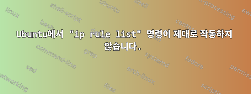 Ubuntu에서 "ip rule list" 명령이 제대로 작동하지 않습니다.