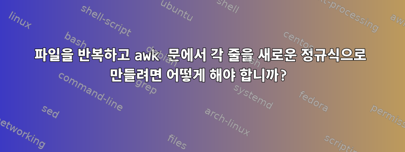 파일을 반복하고 awk 문에서 각 줄을 새로운 정규식으로 만들려면 어떻게 해야 합니까?