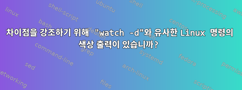 차이점을 강조하기 위해 "watch -d"와 유사한 Linux 명령의 색상 출력이 있습니까?