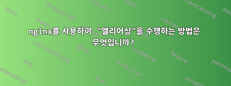 nginx를 사용하여 "앨리어싱"을 수행하는 방법은 무엇입니까?