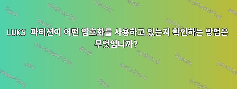 LUKS 파티션이 어떤 암호화를 사용하고 있는지 확인하는 방법은 무엇입니까?