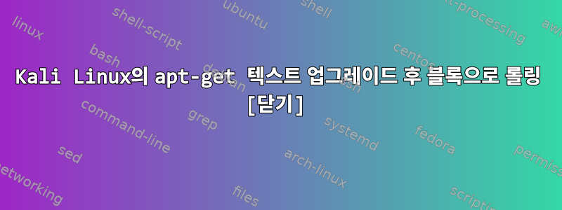 Kali Linux의 apt-get 텍스트 업그레이드 후 블록으로 롤링 [닫기]