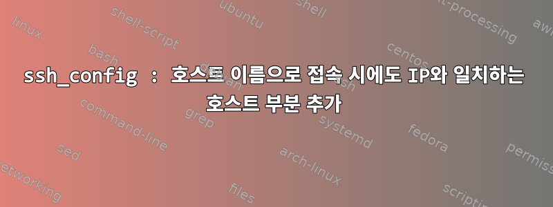 ssh_config : 호스트 이름으로 접속 시에도 IP와 일치하는 호스트 부분 추가