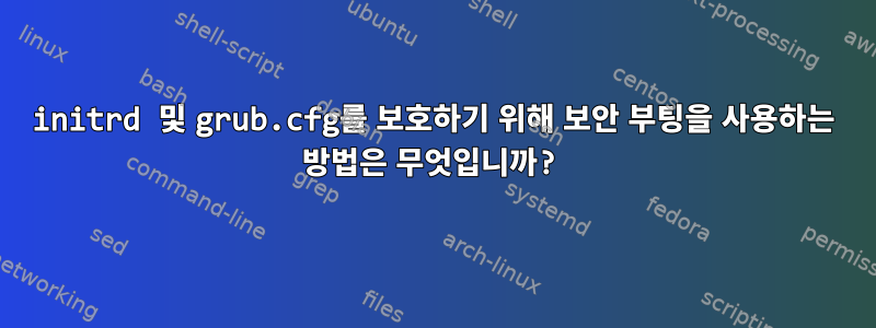 initrd 및 grub.cfg를 보호하기 위해 보안 부팅을 사용하는 방법은 무엇입니까?