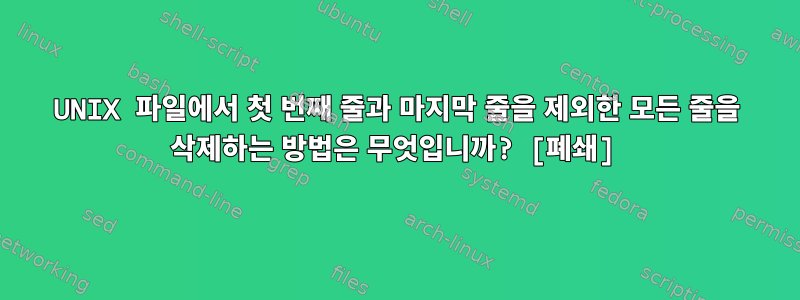 UNIX 파일에서 첫 번째 줄과 마지막 줄을 제외한 모든 줄을 삭제하는 방법은 무엇입니까? [폐쇄]