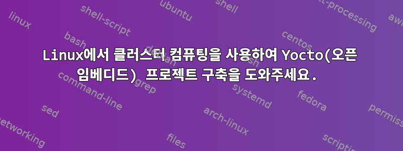 Linux에서 클러스터 컴퓨팅을 사용하여 Yocto(오픈 임베디드) 프로젝트 구축을 도와주세요.