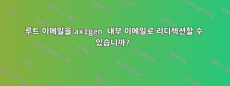 루트 이메일을 axigen 내부 이메일로 리디렉션할 수 있습니까?