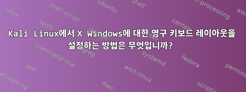 Kali Linux에서 X Windows에 대한 영구 키보드 레이아웃을 설정하는 방법은 무엇입니까?