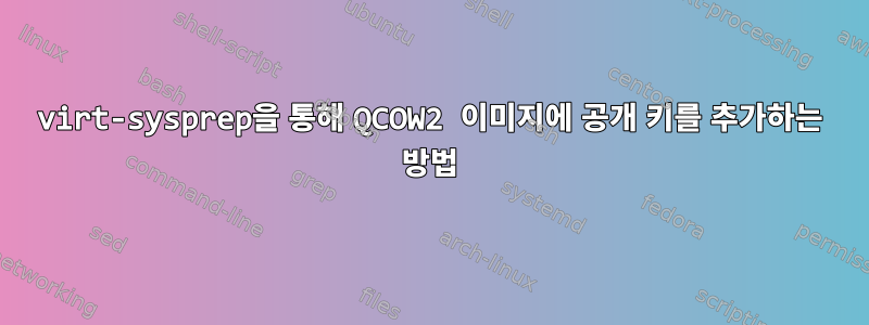 virt-sysprep을 통해 QCOW2 이미지에 공개 키를 추가하는 방법