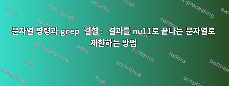 문자열 명령과 grep 결합: 결과를 null로 끝나는 문자열로 제한하는 방법