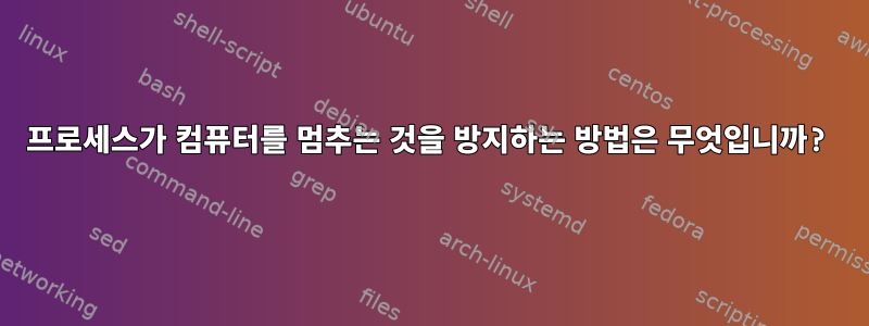 프로세스가 컴퓨터를 멈추는 것을 방지하는 방법은 무엇입니까?