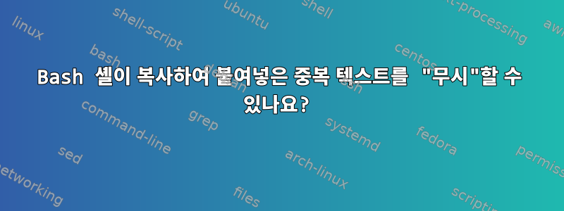 Bash 셸이 복사하여 붙여넣은 중복 텍스트를 "무시"할 수 있나요?