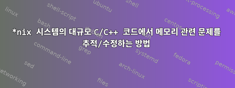 *nix 시스템의 대규모 C/C++ 코드에서 메모리 관련 문제를 추적/수정하는 방법