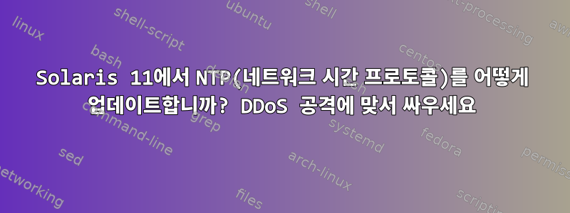 Solaris 11에서 NTP(네트워크 시간 프로토콜)를 어떻게 업데이트합니까? DDoS 공격에 맞서 싸우세요