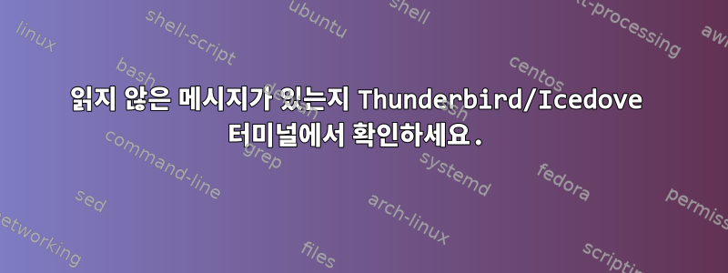 읽지 않은 메시지가 있는지 Thunderbird/Icedove 터미널에서 확인하세요.