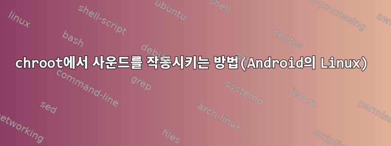 chroot에서 사운드를 작동시키는 방법(Android의 Linux)