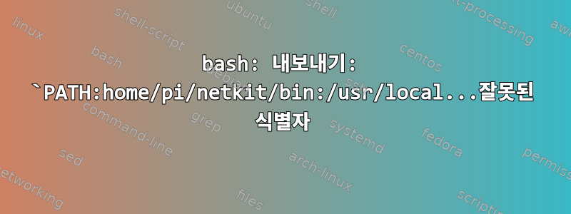 bash: 내보내기: `PATH:home/pi/netkit/bin:/usr/local...잘못된 식별자