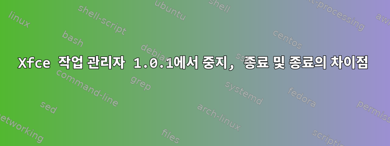 Xfce 작업 관리자 1.0.1에서 중지, 종료 및 종료의 차이점