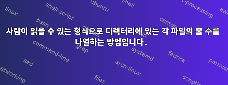 사람이 읽을 수 있는 형식으로 디렉터리에 있는 각 파일의 줄 수를 나열하는 방법입니다.