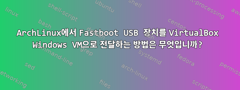 ArchLinux에서 Fastboot USB 장치를 VirtualBox Windows VM으로 전달하는 방법은 무엇입니까?