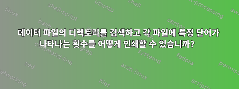 데이터 파일의 디렉토리를 검색하고 각 파일에 특정 단어가 나타나는 횟수를 어떻게 인쇄할 수 있습니까?