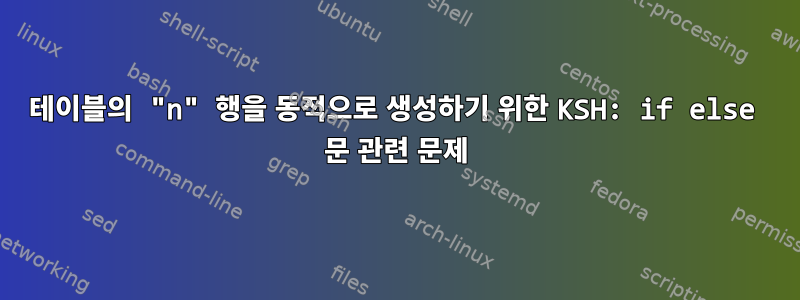 테이블의 "n" 행을 동적으로 생성하기 위한 KSH: if else 문 관련 문제