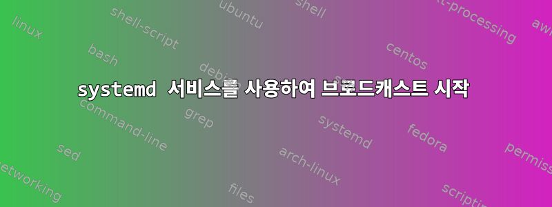 systemd 서비스를 사용하여 브로드캐스트 시작