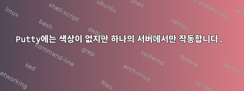 Putty에는 색상이 없지만 하나의 서버에서만 작동합니다.