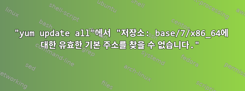 "yum update all"에서 "저장소: base/7/x86_64에 대한 유효한 기본 주소를 찾을 수 없습니다."