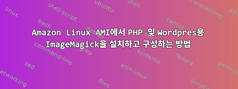 Amazon Linux AMI에서 PHP 및 Wordpres용 ImageMagick을 설치하고 구성하는 방법