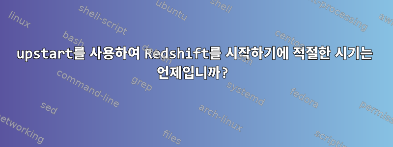 upstart를 사용하여 Redshift를 시작하기에 적절한 시기는 언제입니까?