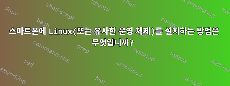 스마트폰에 Linux(또는 유사한 운영 체제)를 설치하는 방법은 무엇입니까?