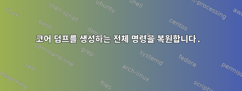 코어 덤프를 생성하는 전체 명령을 복원합니다.