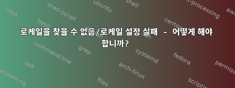 로케일을 찾을 수 없음/로케일 설정 실패 - 어떻게 해야 합니까?