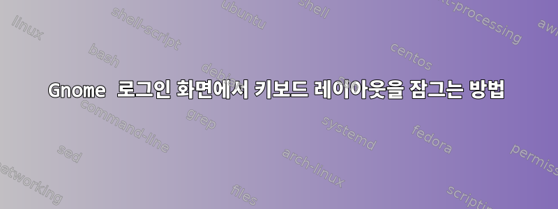 Gnome 로그인 화면에서 키보드 레이아웃을 잠그는 방법