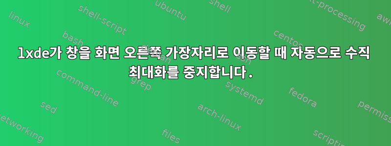 lxde가 창을 화면 오른쪽 가장자리로 이동할 때 자동으로 수직 최대화를 중지합니다.