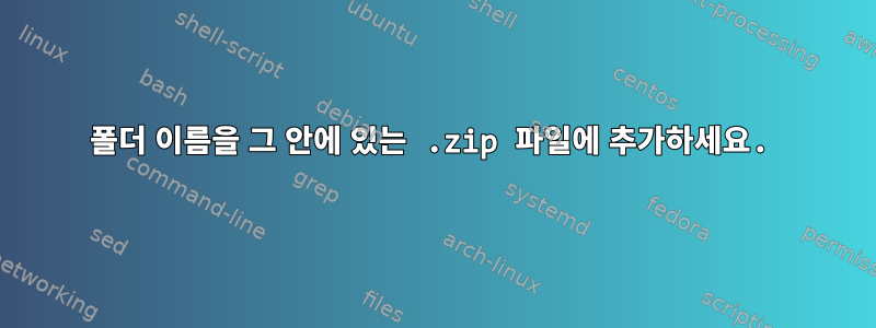 폴더 이름을 그 안에 있는 .zip 파일에 추가하세요.