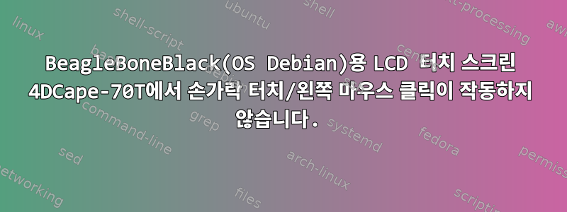 BeagleBoneBlack(OS Debian)용 LCD 터치 스크린 4DCape-70T에서 손가락 터치/왼쪽 마우스 클릭이 작동하지 않습니다.