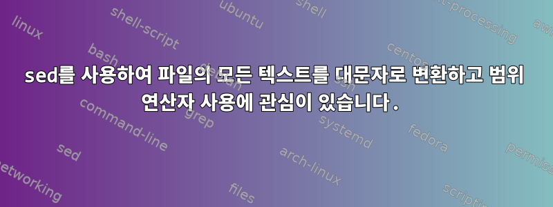 sed를 사용하여 파일의 모든 텍스트를 대문자로 변환하고 범위 연산자 사용에 관심이 있습니다.