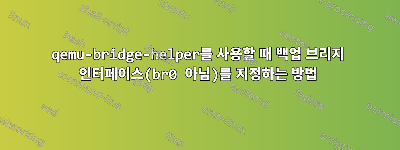 qemu-bridge-helper를 사용할 때 백업 브리지 인터페이스(br0 아님)를 지정하는 방법