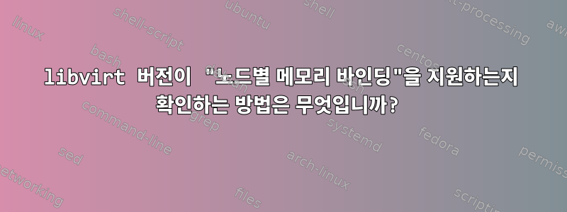 libvirt 버전이 "노드별 메모리 바인딩"을 지원하는지 확인하는 방법은 무엇입니까?