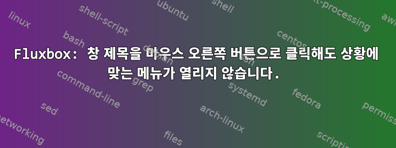 Fluxbox: 창 제목을 마우스 오른쪽 버튼으로 클릭해도 상황에 맞는 메뉴가 열리지 않습니다.