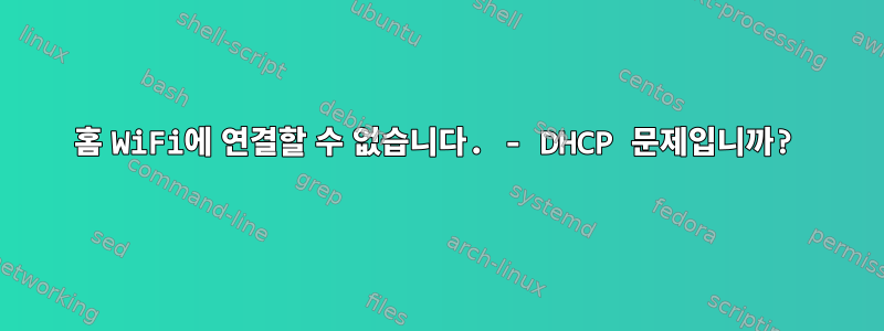 홈 WiFi에 연결할 수 없습니다. - DHCP 문제입니까?