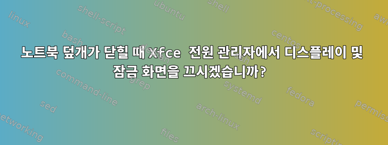 노트북 덮개가 닫힐 때 Xfce 전원 관리자에서 디스플레이 및 잠금 화면을 끄시겠습니까?