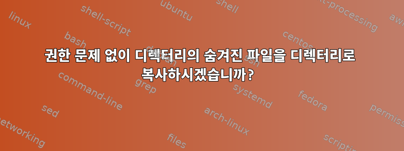 권한 문제 없이 디렉터리의 숨겨진 파일을 디렉터리로 복사하시겠습니까?