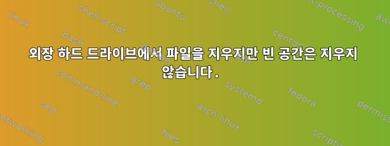 외장 하드 드라이브에서 파일을 지우지만 빈 공간은 지우지 않습니다.