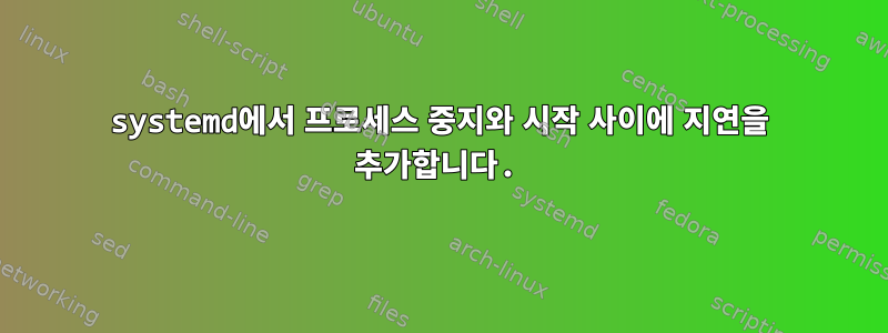 systemd에서 프로세스 중지와 시작 사이에 지연을 추가합니다.