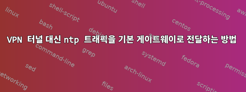 VPN 터널 대신 ntp 트래픽을 기본 게이트웨이로 전달하는 방법